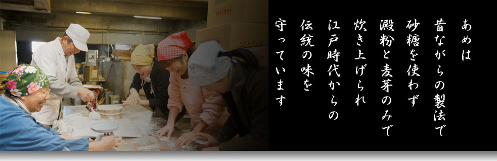 あめは 昔ながらの製法で 砂糖を使わず 澱粉と麦芽のみで 炊き上げられ 江戸時代からの 伝統の味を 守っています